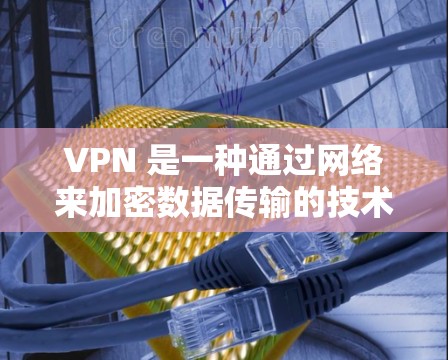 VPN 是一种通过网络来加密数据传输的技术,旨在保护个人隐私和网络安全。以下是关于VPN的精品排行,涵盖了加密、流量、平台等多个方面,供您参考 VPN 是一种通过网络来加密数据传输的技术,旨在保护个人隐私和网络安全。以下是关于VPN的精品排行,涵盖了加密、流量、平台等多个方面,供您参考