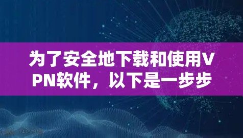 为了安全地下载和使用VPN软件，以下是一步步的指南