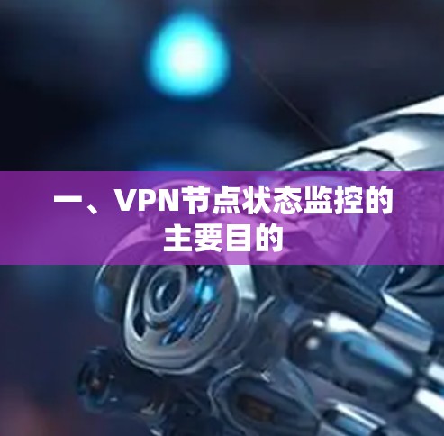 一、VPN节点状态监控的主要目的 一、VPN节点状态监控的主要目的