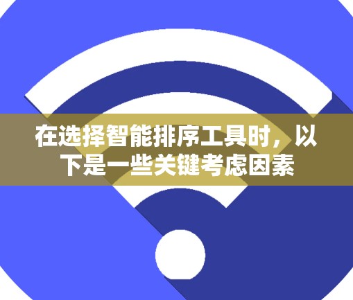 在选择智能排序工具时,以下是一些关键考虑因素 在选择智能排序工具时,以下是一些关键考虑因素