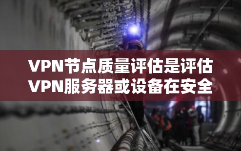 VPN节点质量评估是评估VPN服务器或设备在安全性和功能性的方面，确保其能够可靠地提供网络服务。以下是一些关键的评估指标和步骤，帮助评估和优化VPN节点的质量