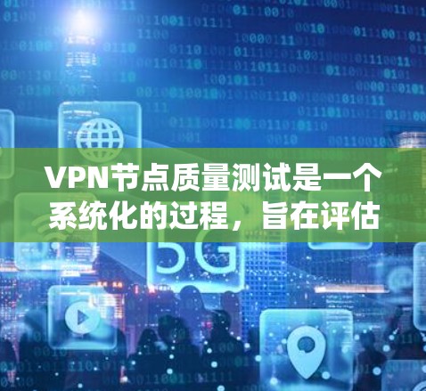 VPN节点质量测试是一个系统化的过程,旨在评估设备性能、安全性和稳定性。以下是质量测试的详细步骤和注意事项 VPN节点质量测试是一个系统化的过程,旨在评估设备性能、安全性和稳定性。以下是质量测试的详细步骤和注意事项