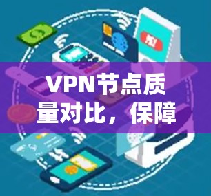 VPN节点质量对比,保障网络安全的必由之路 VPN节点质量对比,保障网络安全的必由之路