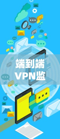 端到端VPN监控平台,保护您的网络安全与隐私 端到端VPN监控平台,保护您的网络安全与隐私