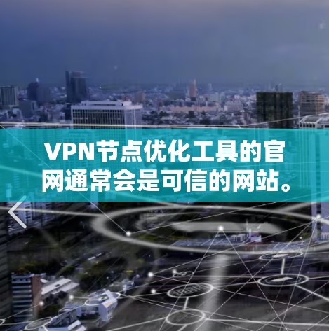 VPN节点优化工具的官网通常会是可信的网站。以下是一些常见的VPN优化工具的官方网站,您可以访问这些网站以获取相关信息 VPN节点优化工具的官网通常会是可信的网站。以下是一些常见的VPN优化工具的官方网站,您可以访问这些网站以获取相关信息