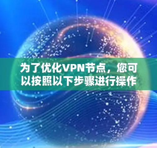 为了优化VPN节点，您可以按照以下步骤进行操作