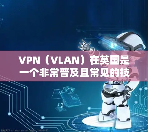 VPN(VLAN)在英国是一个非常普及且常见的技术,尤其是在互联网基础设施发达的英国地区。以下是一些关于VPN在英国的详细信息 VPN(VLAN)在英国是一个非常普及且常见的技术,尤其是在互联网基础设施发达的英国地区。以下是一些关于VPN在英国的详细信息