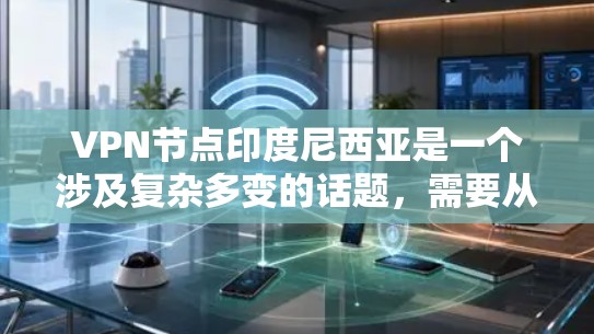 VPN节点印度尼西亚是一个涉及复杂多变的话题，需要从多个角度进行深入探讨。以下是一个结构化的总结，涵盖了问题的各个方面