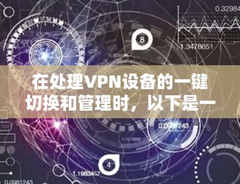 在处理VPN设备的一键切换和管理时,以下是一些实用的步骤和建议 在处理VPN设备的一键切换和管理时,以下是一些实用的步骤和建议