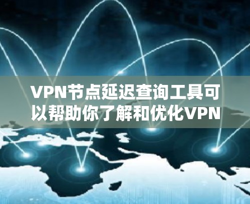 VPN节点延迟查询工具可以帮助你了解和优化VPN网络的延迟情况，确保网络运行稳定。以下是一些常用的VPN节点延迟查询工具推荐