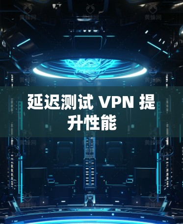 延迟测试 VPN 提升性能 延迟测试 VPN 提升性能