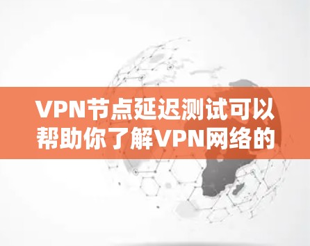 VPN节点延迟测试可以帮助你了解VPN网络的稳定性，确保其能够正常运行。这可以通过测试网络延迟来评估VPN协议和设备之间的连接情况。以下是一些可能的原因和解决方案
