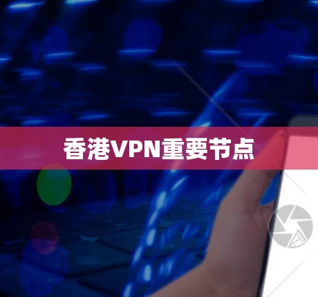 香港VPN重要节点 香港VPN重要节点