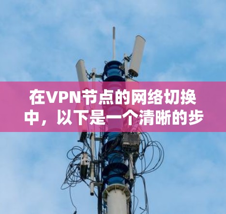 在VPN节点的网络切换中，以下是一个清晰的步骤指南