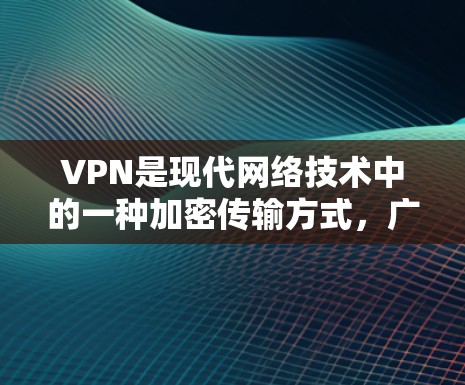 VPN是现代网络技术中的一种加密传输方式,广泛应用于移动互联网和企业数据传输。以下是使用VPN进行网络通信的基本步骤和信息 VPN是现代网络技术中的一种加密传输方式,广泛应用于移动互联网和企业数据传输。以下是使用VPN进行网络通信的基本步骤和信息