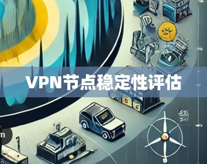 VPN节点稳定性评估 VPN节点稳定性评估