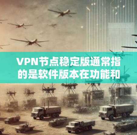 VPN节点稳定版通常指的是软件版本在功能和性能上进行了优化，以提高安全性或适应网络环境的变化。以下是对VPN节点稳定版的详细分析