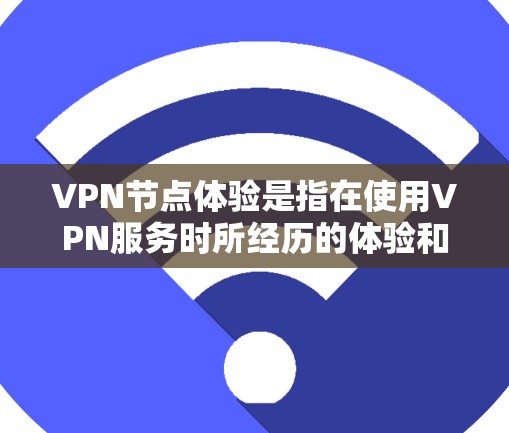 VPN节点体验是指在使用VPN服务时所经历的体验和问题。以下是关于VPN节点体验的详细分析 VPN节点体验是指在使用VPN服务时所经历的体验和问题。以下是关于VPN节点体验的详细分析
