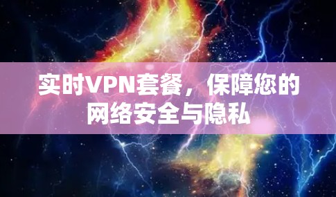 实时VPN套餐,保障您的网络安全与隐私 实时VPN套餐,保障您的网络安全与隐私
