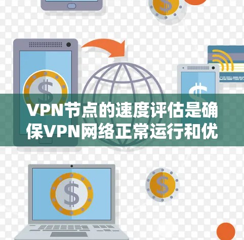 VPN节点的速度评估是确保VPN网络正常运行和优化性能的重要环节。以下是一些评估VPN节点速度的关键步骤和方法