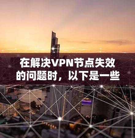 在解决VPN节点失效的问题时,以下是一些步骤性的解决方案 在解决VPN节点失效的问题时,以下是一些步骤性的解决方案
