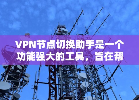 VPN节点切换助手是一个功能强大的工具，旨在帮助用户高效管理和切换多个VPN的配置。以下是它的详细说明
