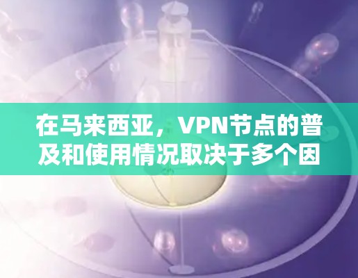 在马来西亚,VPN节点的普及和使用情况取决于多个因素,包括马来西亚的地理位置、基础设施、经济水平以及用户的需求。以下是一些主要的VPN节点及其特点 在马来西亚,VPN节点的普及和使用情况取决于多个因素,包括马来西亚的地理位置、基础设施、经济水平以及用户的需求。以下是一些主要的VPN节点及其特点
