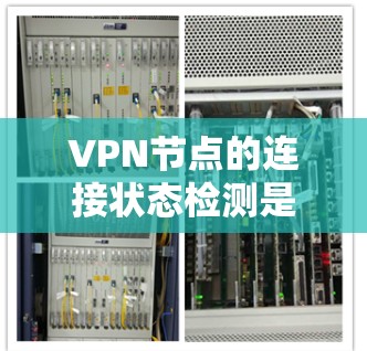 VPN节点的连接状态检测是一个全面的过程，旨在确保各节点之间和中心服务器之间的连接正常，以保证VPN的安全和稳定运行。以下是详细的步骤和方法