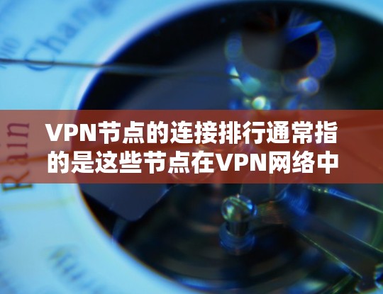 VPN节点的连接排行通常指的是这些节点在VPN网络中的位置、数量以及它们之间的连接情况。以下是一些常见的VPN节点连接排行，可能涵盖节点数量、位置、连接情况以及安全威胁等方面