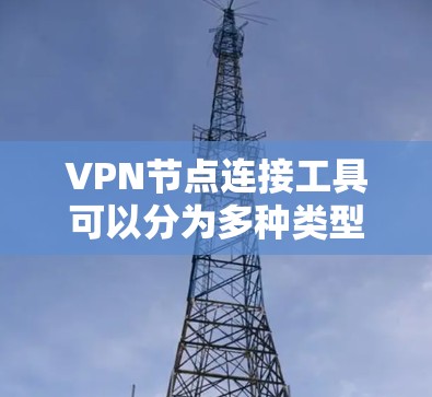 VPN节点连接工具可以分为多种类型,根据需求和技术特性选择合适的工具。以下是几种常见的VPN节点连接工具及其功能 VPN节点连接工具可以分为多种类型,根据需求和技术特性选择合适的工具。以下是几种常见的VPN节点连接工具及其功能