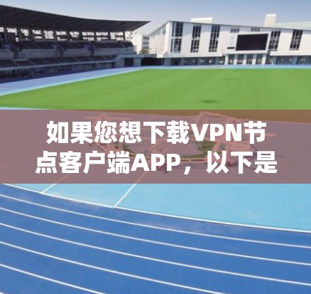 如果您想下载VPN节点客户端APP,以下是一些常见的下载途径和注意事项 如果您想下载VPN节点客户端APP,以下是一些常见的下载途径和注意事项