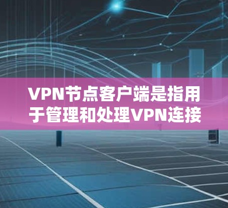 VPN节点客户端是指用于管理和处理VPN连接的网络客户端。这些客户端通常与节点（如服务器或设备）相关，通过加密通信、权限控制和防火墙等手段实现数据的安全传输。以下是对该主题的详细说明