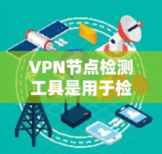 VPN节点检测工具是用于检测VPN网络中的可疑设备、端口和连接，以确保网络的安全性。以下是这些工具的主要功能