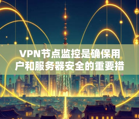 VPN节点监控是确保用户和服务器安全的重要措施。以下是对这一概念的详细分析和解释 VPN节点监控是确保用户和服务器安全的重要措施。以下是对这一概念的详细分析和解释