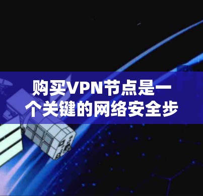 购买VPN节点是一个关键的网络安全步骤,确保在互联网上访问外部网站的安全性。以下是一个关于VPN节点的购买指南,帮助你更好地理解和选择VPN节点 购买VPN节点是一个关键的网络安全步骤,确保在互联网上访问外部网站的安全性。以下是一个关于VPN节点的购买指南,帮助你更好地理解和选择VPN节点