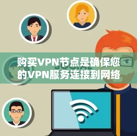 购买VPN节点是确保您的VPN服务连接到网络并安全传输数据的重要步骤。以下是购买VPN节点的详细介绍和推荐