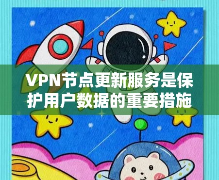 VPN节点更新服务是保护用户数据的重要措施,通过定期检查和更新,可以防止恶意软件攻击,维护网络的安全性。以下是详细的步骤和建议 VPN节点更新服务是保护用户数据的重要措施,通过定期检查和更新,可以防止恶意软件攻击,维护网络的安全性。以下是详细的步骤和建议