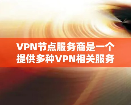 VPN节点服务商是一个提供多种VPN相关服务的公司,旨在为用户提供安全、便捷的VPN连接和管理。以下是这些服务商的主要功能和优势 VPN节点服务商是一个提供多种VPN相关服务的公司,旨在为用户提供安全、便捷的VPN连接和管理。以下是这些服务商的主要功能和优势