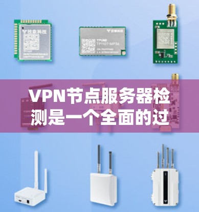 VPN节点服务器检测是一个全面的过程，旨在确保服务器正常运行并安全访问目标资源。以下是详细的步骤指南，帮助您进行检测和维护