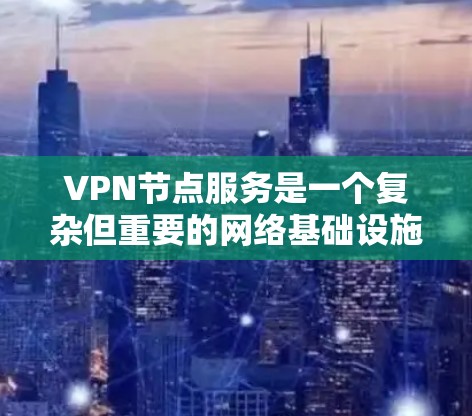 VPN节点服务是一个复杂但重要的网络基础设施,旨在提供安全的网络连接。以下是对VPN节点服务的详细总结 VPN节点服务是一个复杂但重要的网络基础设施,旨在提供安全的网络连接。以下是对VPN节点服务的详细总结