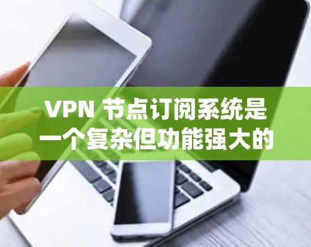 VPN 节点订阅系统是一个复杂但功能强大的网络服务,允许用户访问外部互联网,保护数据安全。以下是其详细分析 VPN 节点订阅系统是一个复杂但功能强大的网络服务,允许用户访问外部互联网,保护数据安全。以下是其详细分析