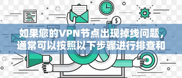 如果您的VPN节点出现掉线问题，通常可以按照以下步骤进行排查和解决