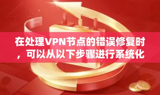 在处理VPN节点的错误修复时，可以从以下步骤进行系统化的排查和修复