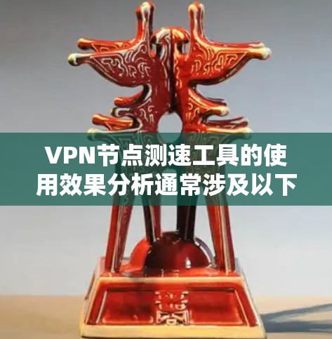 VPN节点测速工具的使用效果分析通常涉及以下几个方面
