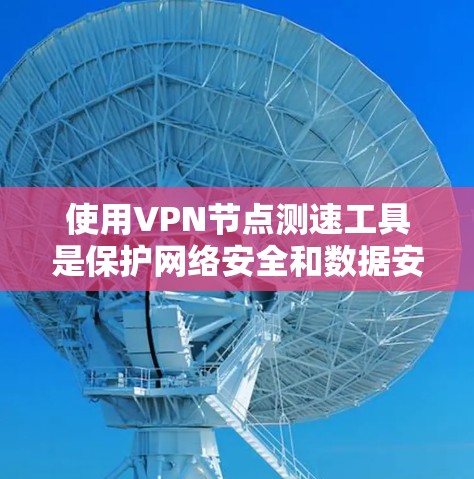 使用VPN节点测速工具是保护网络安全和数据安全的重要手段。以下是使用VPN节点测速工具的步骤指南 使用VPN节点测速工具是保护网络安全和数据安全的重要手段。以下是使用VPN节点测速工具的步骤指南