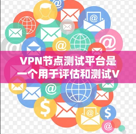 VPN节点测试平台是一个用于评估和测试VPN网络性能的在线工具。以下是关于VPN节点测试平台的详细信息