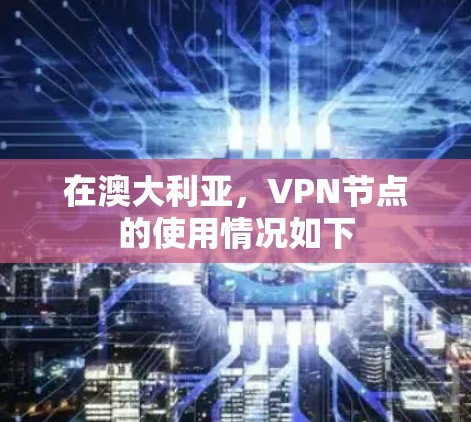 在澳大利亚,VPN节点的使用情况如下 在澳大利亚,VPN节点的使用情况如下