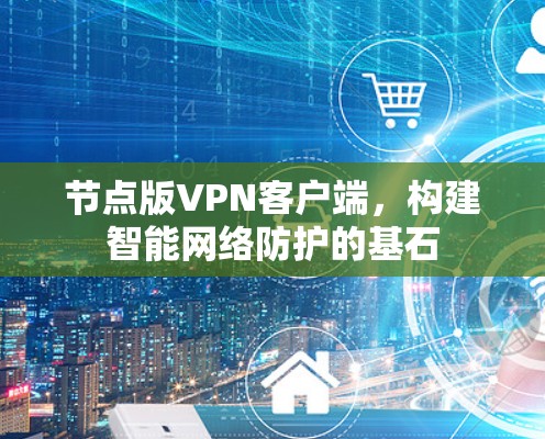 节点版VPN客户端，构建智能网络防护的基石
