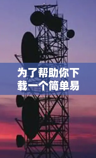 为了帮助你下载一个简单易用的VPN简体版应用,以下是几个推荐的选项 为了帮助你下载一个简单易用的VPN简体版应用,以下是几个推荐的选项