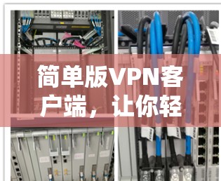简单版VPN客户端,让你轻松享受网络服务 简单版VPN客户端,让你轻松享受网络服务